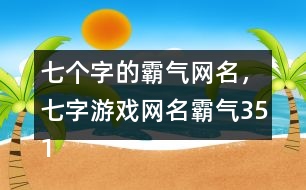 七個字的霸氣網(wǎng)名，七字游戲網(wǎng)名霸氣351個