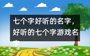 七個字好聽的名字，好聽的七個字游戲名字358個