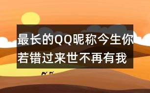 最長(zhǎng)的QQ昵稱(chēng)：今生你若錯(cuò)過(guò)來(lái)世不再有我334個(gè)