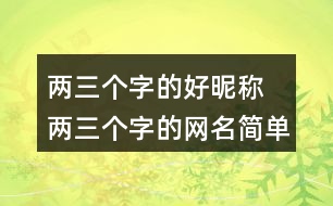 兩三個(gè)字的好昵稱 兩三個(gè)字的網(wǎng)名簡(jiǎn)單干凈299個(gè)