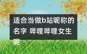 適合當(dāng)做b站昵稱的名字 嗶哩嗶哩女生昵稱346個(gè)