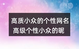 高質小眾的個性網(wǎng)名 高級個性小眾的昵稱342個