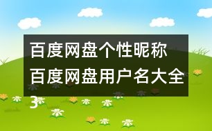 百度網(wǎng)盤(pán)個(gè)性昵稱 百度網(wǎng)盤(pán)用戶名大全355個(gè)