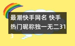 最潮快手網(wǎng)名 快手熱門昵稱獨(dú)一無(wú)二313個(gè)