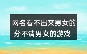 網(wǎng)名看不出來男女的 分不清男女的游戲名337個(gè)