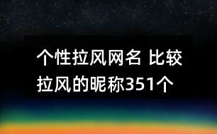 個(gè)性拉風(fēng)網(wǎng)名 比較拉風(fēng)的昵稱(chēng)351個(gè)