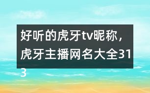 好聽的虎牙tv昵稱，虎牙主播網(wǎng)名大全313個