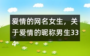 愛情的網(wǎng)名女生，關于愛情的昵稱男生334個