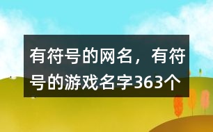 有符號(hào)的網(wǎng)名，有符號(hào)的游戲名字363個(gè)