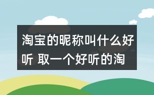 淘寶的昵稱叫什么好聽(tīng) 取一個(gè)好聽(tīng)的淘寶名309個(gè)