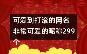 可愛到打滾的網(wǎng)名 非?？蓯鄣年欠Q299個(gè)
