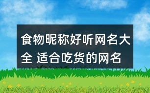 食物昵稱好聽(tīng)網(wǎng)名大全 適合吃貨的網(wǎng)名女生351個(gè)