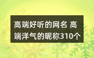 高端好聽(tīng)的網(wǎng)名 高端洋氣的昵稱(chēng)310個(gè)