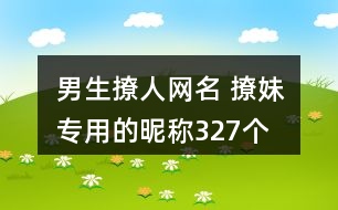 男生撩人網名 撩妹專用的昵稱327個