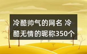 冷酷帥氣的網(wǎng)名 冷酷無情的昵稱350個