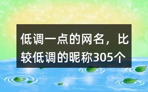 低調(diào)一點的網(wǎng)名，比較低調(diào)的昵稱305個