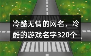 冷酷無情的網(wǎng)名，冷酷的游戲名字320個(gè)