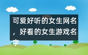 可愛好聽的女生網(wǎng)名，好看的女生游戲名字302個