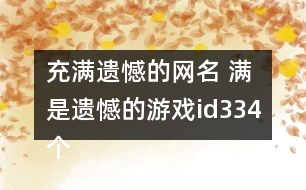 充滿遺憾的網(wǎng)名 滿是遺憾的游戲id334個