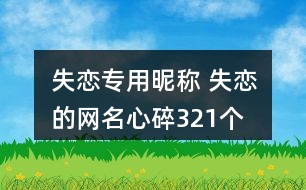 失戀專用昵稱 失戀的網(wǎng)名心碎321個