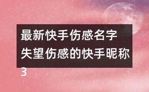 最新快手傷感名字 失望傷感的快手昵稱331個(gè)
