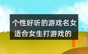 個(gè)性好聽(tīng)的游戲名女 適合女生打游戲的名字281個(gè)