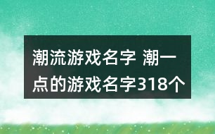 潮流游戲名字 潮一點(diǎn)的游戲名字318個