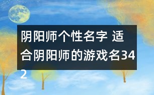 陰陽(yáng)師個(gè)性名字 適合陰陽(yáng)師的游戲名342個(gè)