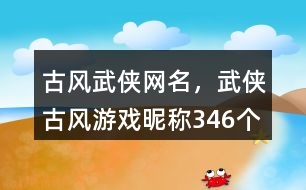 古風(fēng)武俠網(wǎng)名，武俠古風(fēng)游戲昵稱346個
