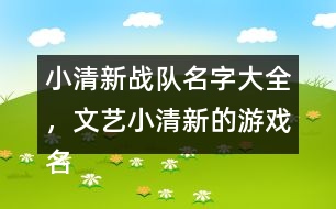 小清新戰(zhàn)隊名字大全，文藝小清新的游戲名字325個