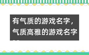有氣質(zhì)的游戲名字，氣質(zhì)高雅的游戲名字325個(gè)