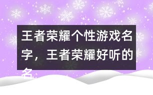 王者榮耀個(gè)性游戲名字，王者榮耀好聽(tīng)的名字322個(gè)
