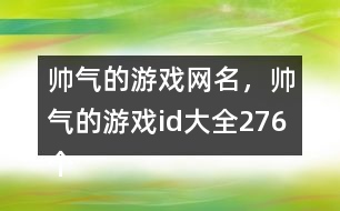 帥氣的游戲網(wǎng)名，帥氣的游戲id大全276個