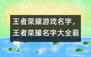 王者榮耀游戲名字，王者榮耀名字大全霸氣291個(gè)