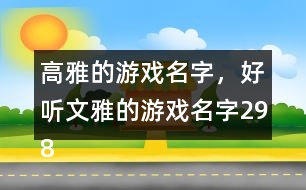 高雅的游戲名字，好聽文雅的游戲名字298個