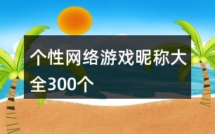個性網(wǎng)絡游戲昵稱大全300個