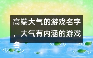 高端大氣的游戲名字，大氣有內(nèi)涵的游戲名字288個