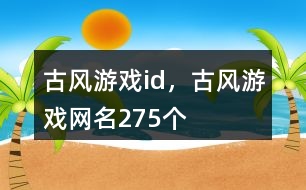 古風(fēng)游戲id，古風(fēng)游戲網(wǎng)名275個