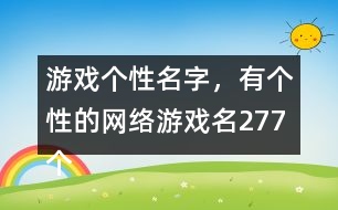 游戲個(gè)性名字，有個(gè)性的網(wǎng)絡(luò)游戲名277個(gè)
