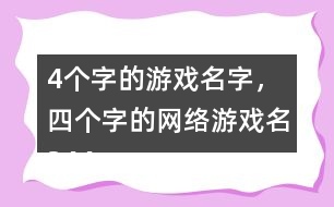 4個(gè)字的游戲名字，四個(gè)字的網(wǎng)絡(luò)游戲名344個(gè)