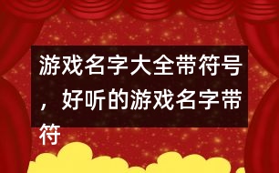 游戲名字大全帶符號，好聽的游戲名字帶符號299個