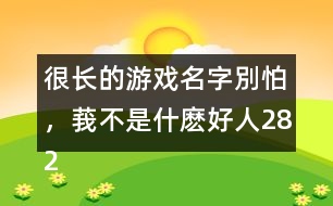 很長的游戲名字：別怕，莪不是什麼好人282個(gè)