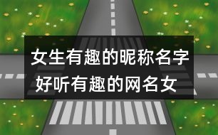 女生有趣的昵稱(chēng)名字 好聽(tīng)有趣的網(wǎng)名女生273個(gè)