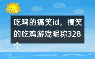 吃雞的搞笑id，搞笑的吃雞游戲昵稱328個(gè)