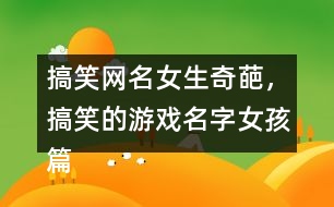 搞笑網(wǎng)名女生奇葩，搞笑的游戲名字女孩篇337個