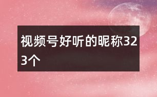視頻號(hào)好聽(tīng)的昵稱323個(gè)
