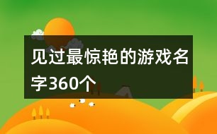 見(jiàn)過(guò)最驚艷的游戲名字360個(gè)