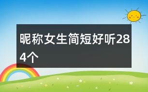 昵稱女生簡(jiǎn)短好聽284個(gè)