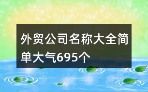 外貿(mào)公司名稱大全簡(jiǎn)單大氣695個(gè)