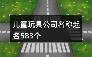 兒童玩具公司名稱(chēng)起名583個(gè)